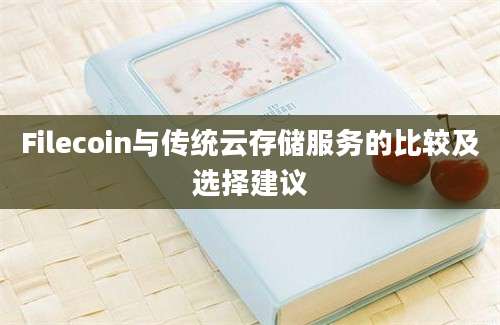 Filecoin与传统云存储服务的比较及选择建议