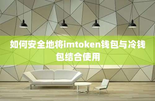 如何安全地将imtoken钱包与冷钱包结合使用