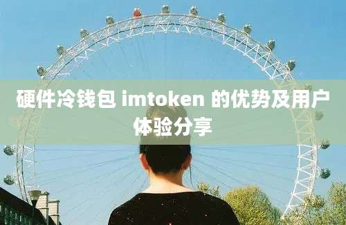 硬件冷钱包 imtoken 的优势及用户体验分享