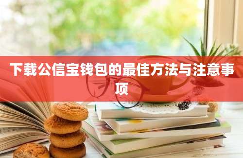 下载公信宝钱包的最佳方法与注意事项