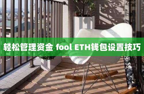 轻松管理资金 fool ETH钱包设置技巧