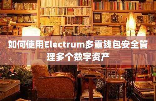 如何使用Electrum多重钱包安全管理多个数字资产