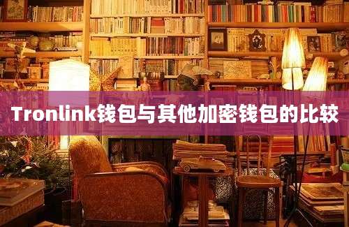 Tronlink钱包与其他加密钱包的比较