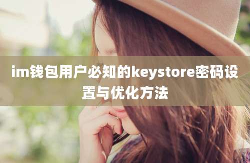 im钱包用户必知的keystore密码设置与优化方法