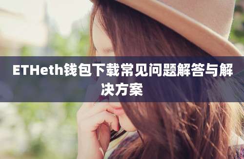 ETHeth钱包下载常见问题解答与解决方案