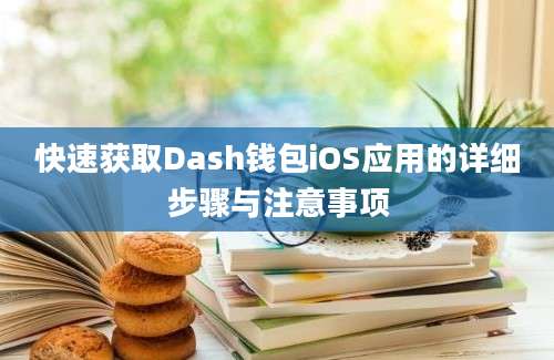 快速获取Dash钱包iOS应用的详细步骤与注意事项