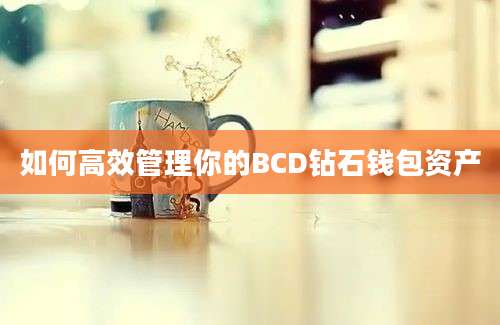 如何高效管理你的BCD钻石钱包资产