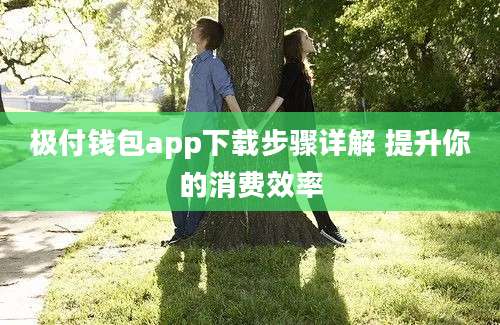 极付钱包app下载步骤详解 提升你的消费效率