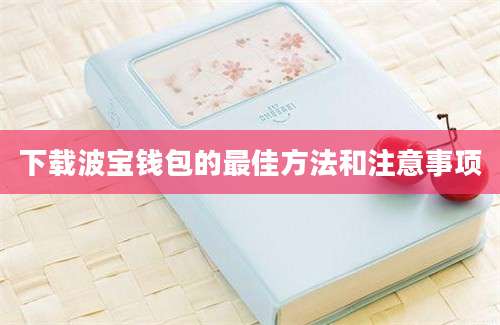 下载波宝钱包的最佳方法和注意事项