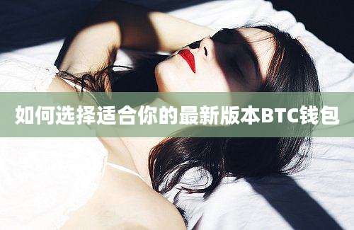 如何选择适合你的最新版本BTC钱包