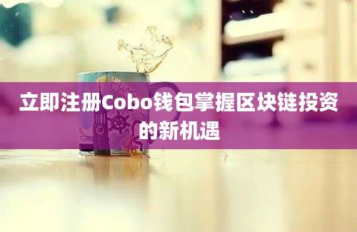 立即注册Cobo钱包掌握区块链投资的新机遇