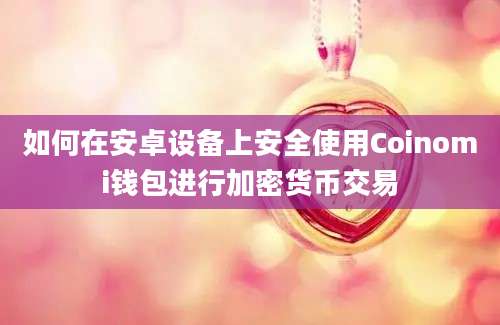 如何在安卓设备上安全使用Coinomi钱包进行加密货币交易