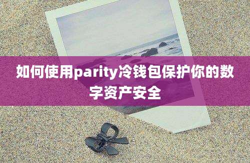 如何使用parity冷钱包保护你的数字资产安全