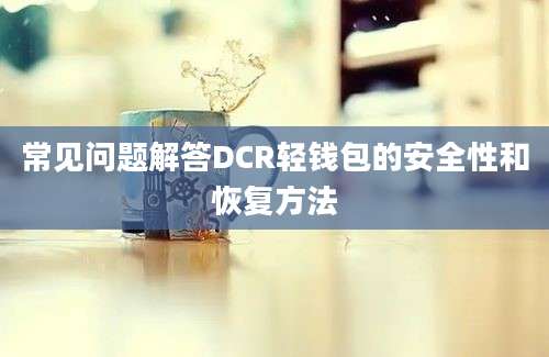 常见问题解答DCR轻钱包的安全性和恢复方法