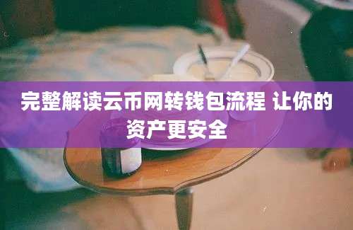 完整解读云币网转钱包流程 让你的资产更安全