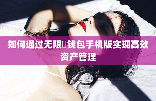 如何通过无限帀钱包手机版实现高效资产管理